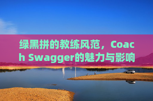 绿黑拼的教练风范，Coach Swagger的魅力与影响力