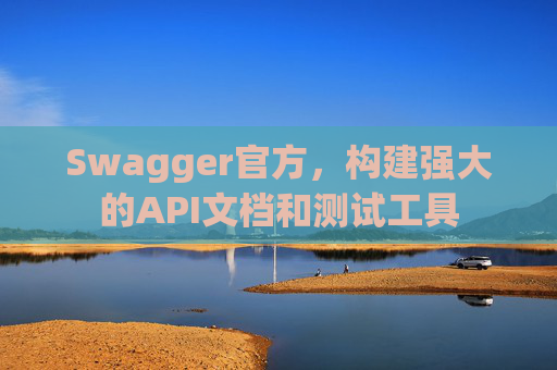 Swagger官方，构建强大的API文档和测试工具