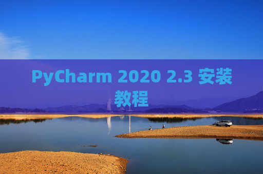 PyCharm 2020 2.3 安装教程 PyCharm 2020 2.3 安装教程